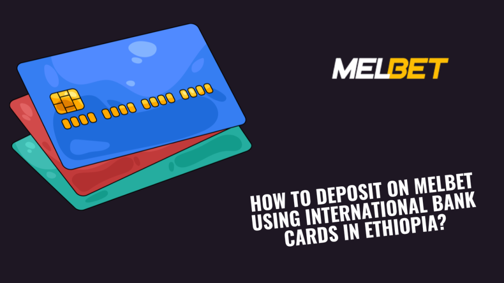 How to Deposit on Melbet Using International Bank Cards in Ethiopia